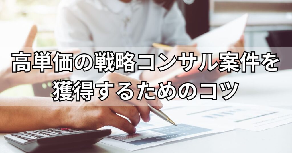 高単価の戦略コンサル案件を獲得するためのコツ