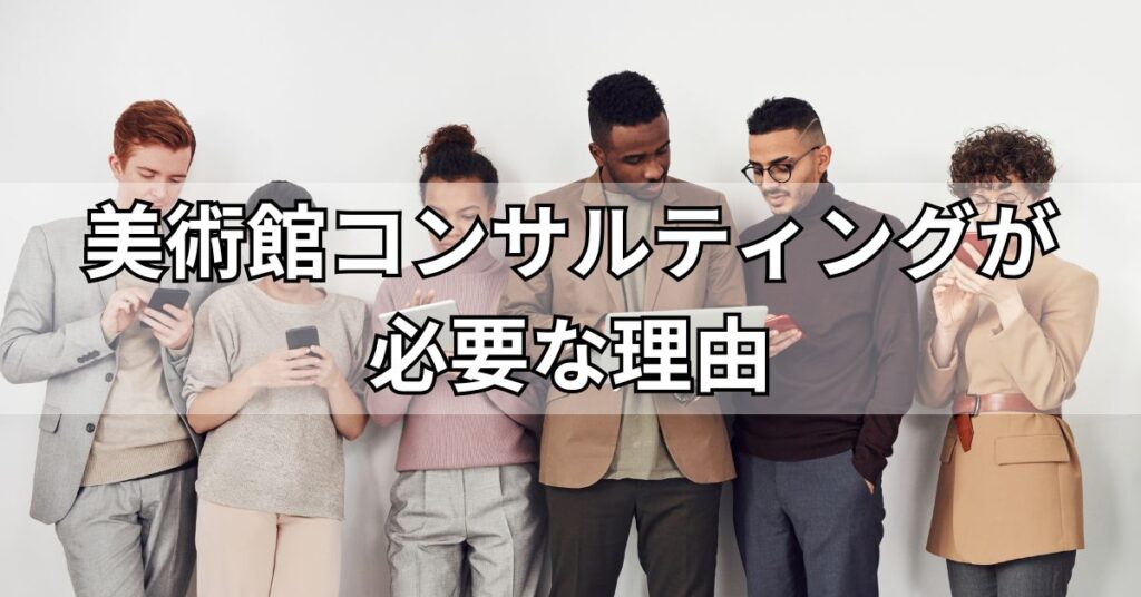 美術館コンサルティングが必要な理由