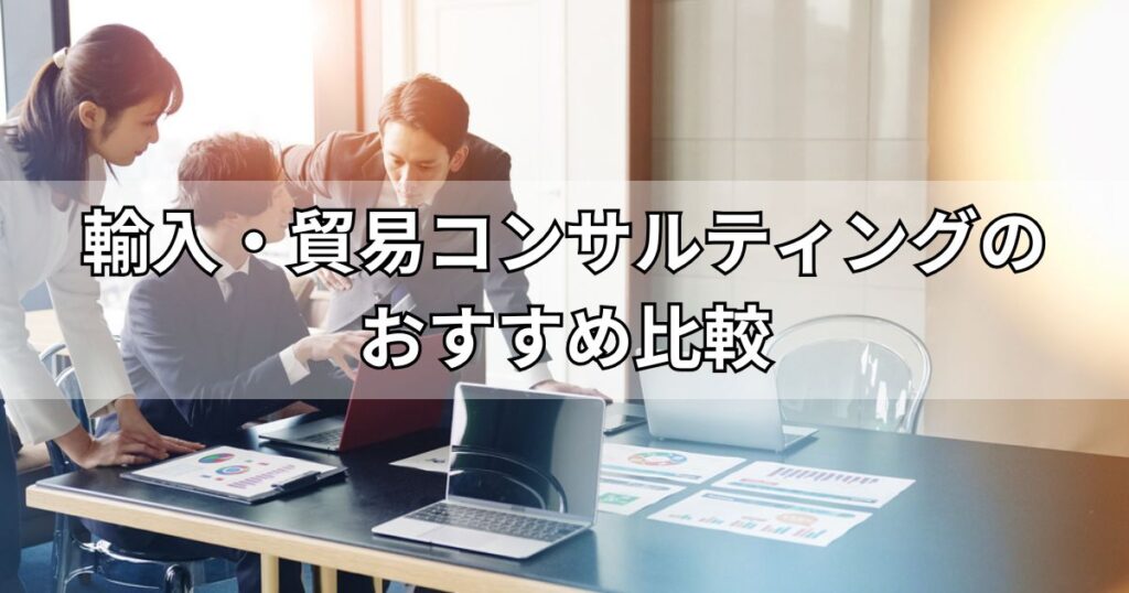 輸入・貿易コンサルティングのおすすめ5社比較