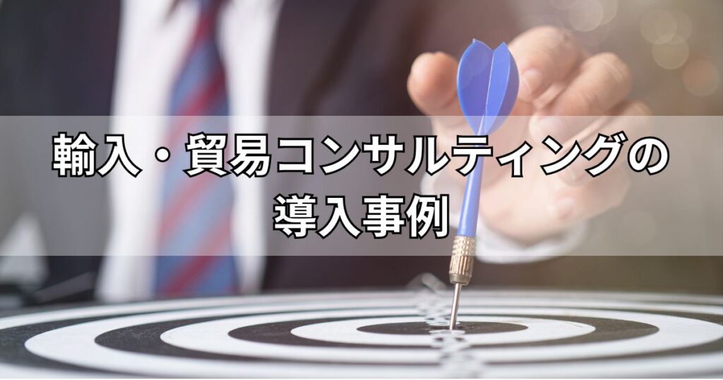輸入・貿易コンサルティングの導入事例