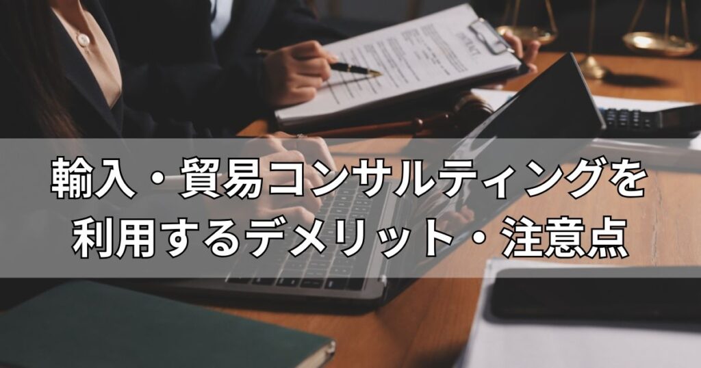 輸入・貿易コンサルティングを利用するデメリット・注意点