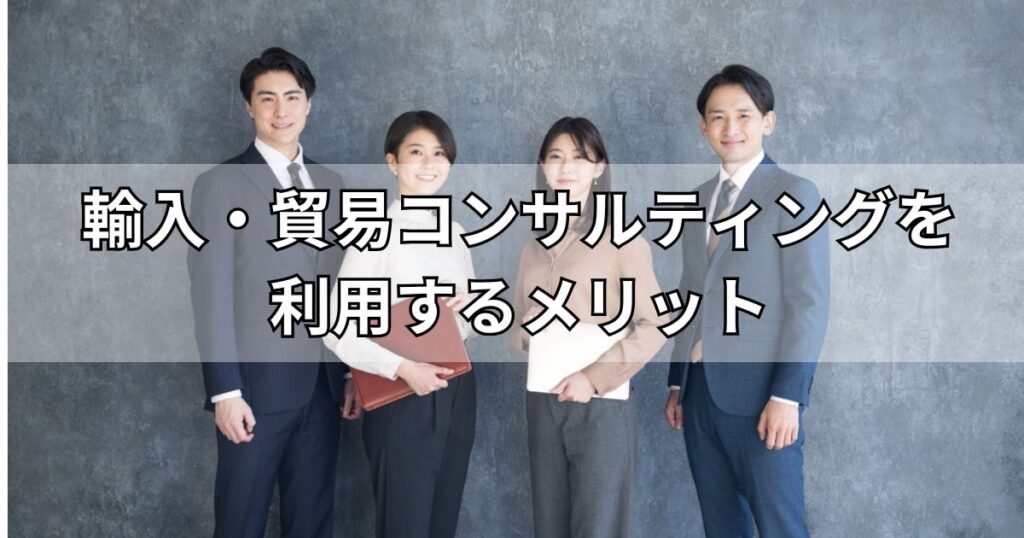 輸入・貿易コンサルティングを利用するメリット