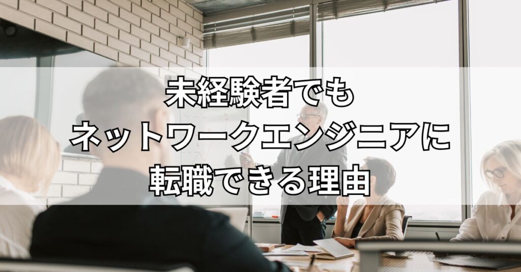 未経験者でもネットワークエンジニアに転職できる理由