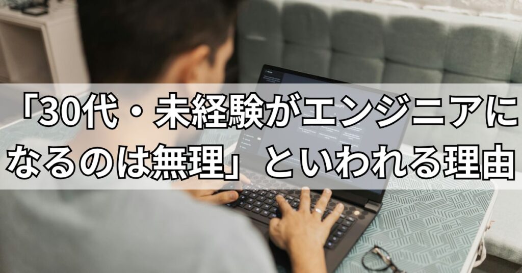 「30代・未経験がエンジニアになるのは無理」といわれる理由とは