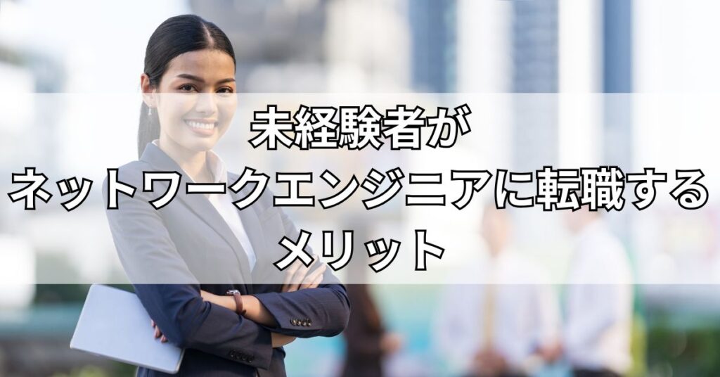 未経験者がネットワークエンジニアに転職するメリット
