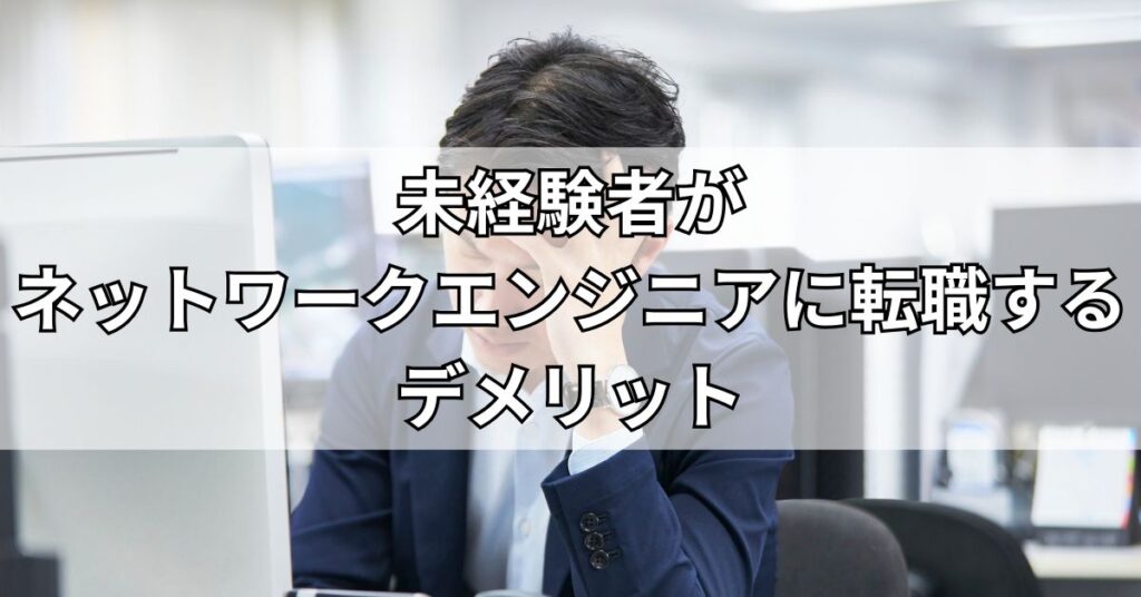 未経験者がネットワークエンジニアに転職するデメリット