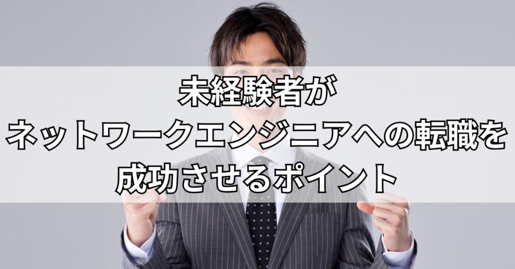 未経験者がネットワークエンジニアへの転職を成功させるポイント