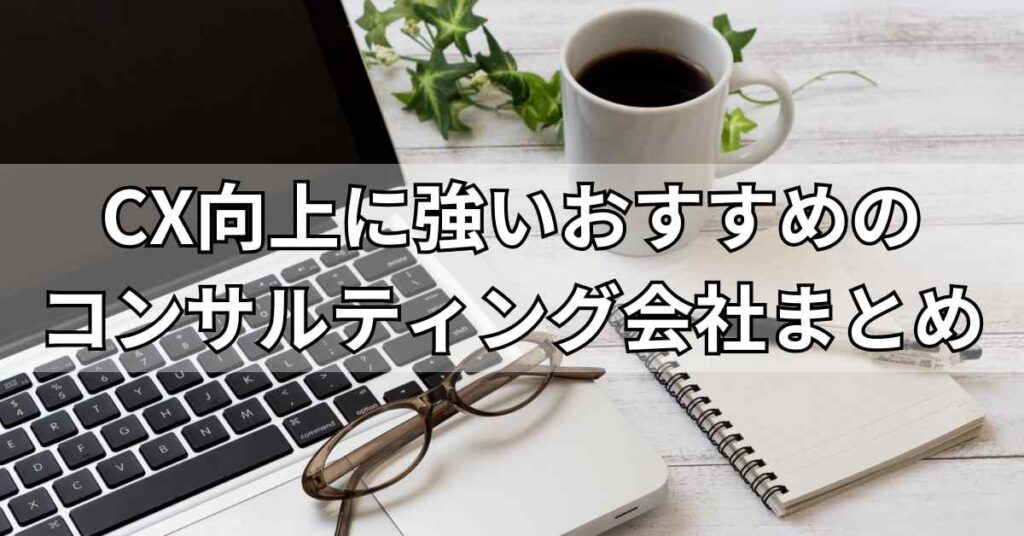 CX向上に強いおすすめのコンサルティング会社まとめ