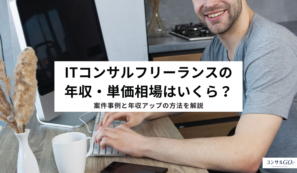 ITコンサルフリーランスの年収・単価相場はいくら？案件事例と年収アップの方法を解説