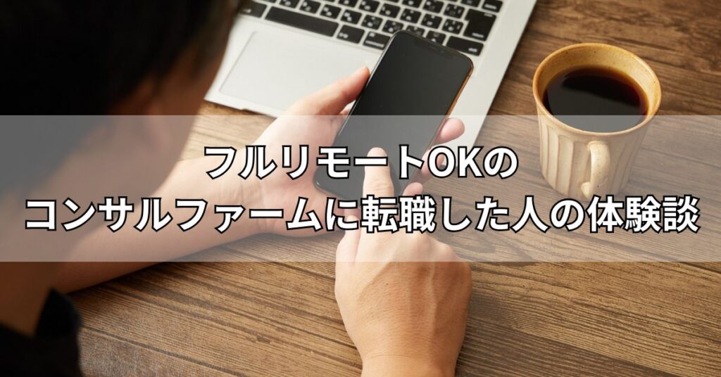 フルリモートOKのコンサルファームに転職した人の体験談