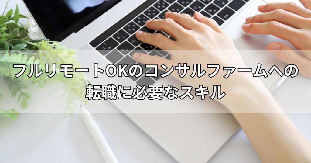 フルリモートOKのコンサルファームへの転職に必要なスキル