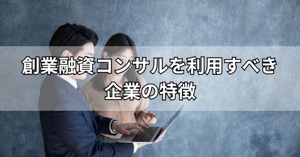 創業融資コンサルを利用すべき企業の特徴