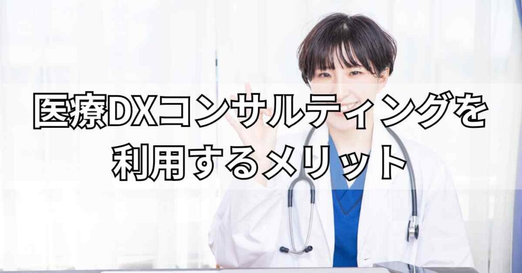 医療DXコンサルティングを利用するメリット