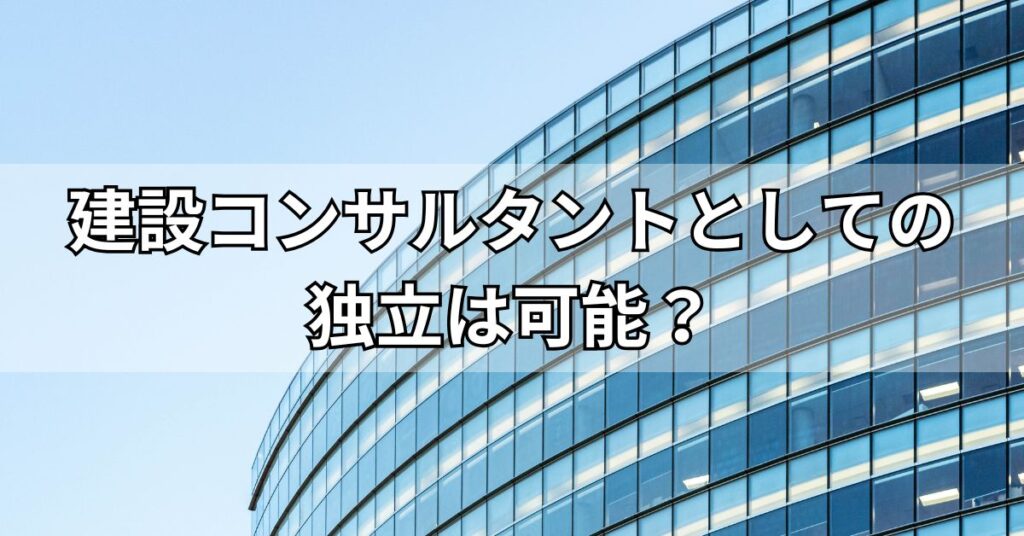 建設コンサルタントとしての独立は可能？