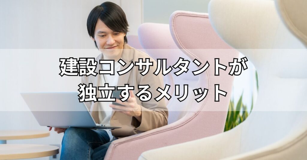 建設コンサルタントが独立するメリット