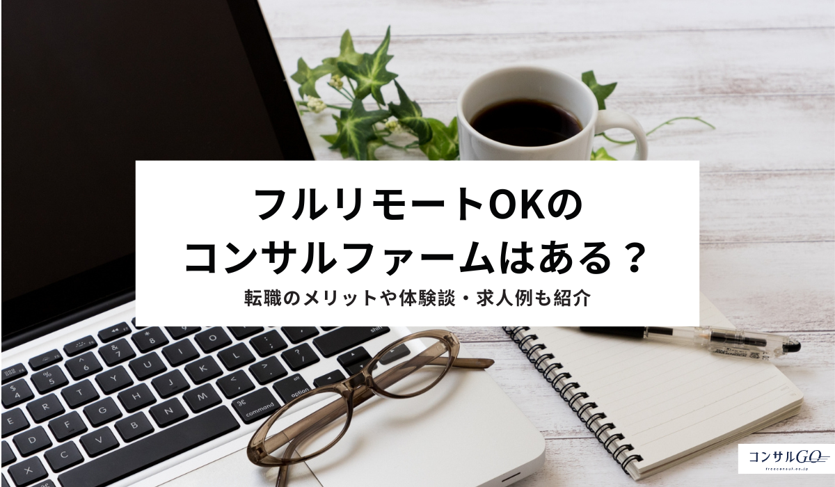 フルリモートOKのコンサルファームはある？転職のメリットや体験談・求人例も紹介