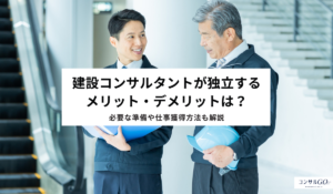 建設コンサルタントが独立するメリット・デメリットは？必要な準備や仕事獲得方法も解説