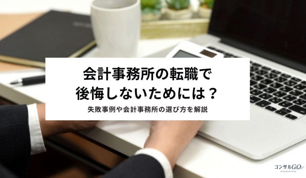 会計事務所の転職で後悔しないためには？失敗事例や会計事務所の選び方を解説
